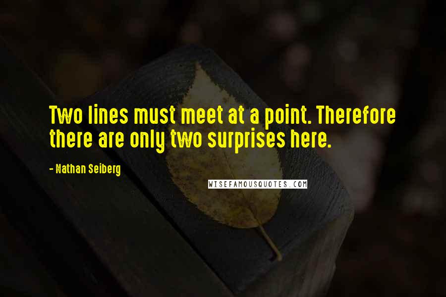 Nathan Seiberg Quotes: Two lines must meet at a point. Therefore there are only two surprises here.