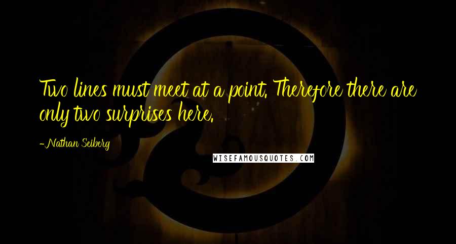 Nathan Seiberg Quotes: Two lines must meet at a point. Therefore there are only two surprises here.