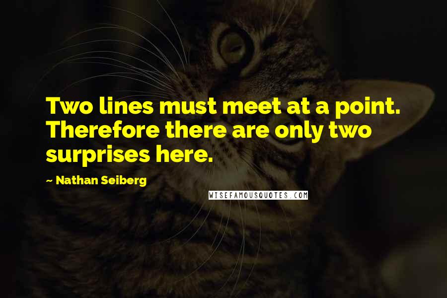 Nathan Seiberg Quotes: Two lines must meet at a point. Therefore there are only two surprises here.