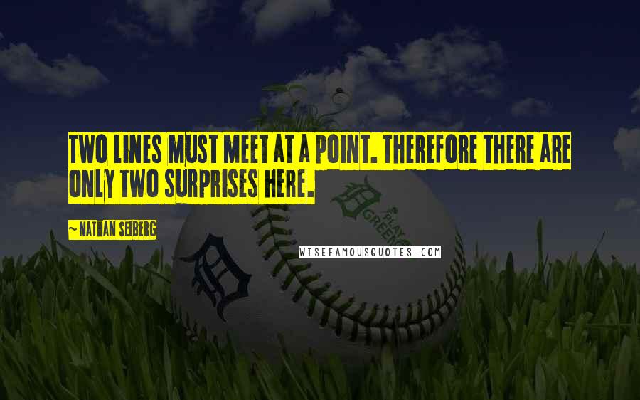 Nathan Seiberg Quotes: Two lines must meet at a point. Therefore there are only two surprises here.