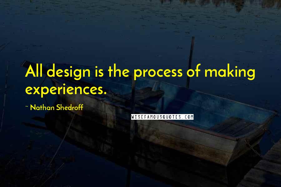 Nathan Shedroff Quotes: All design is the process of making experiences.