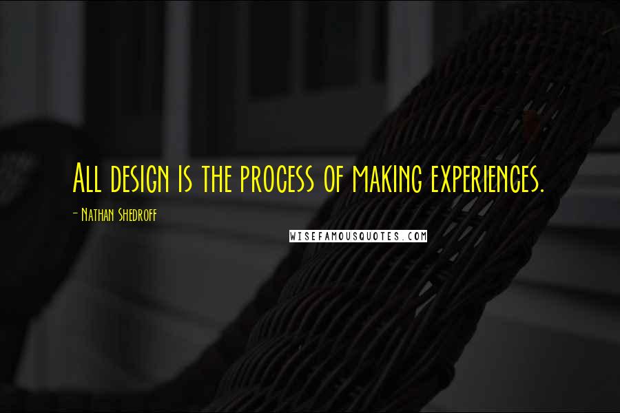 Nathan Shedroff Quotes: All design is the process of making experiences.