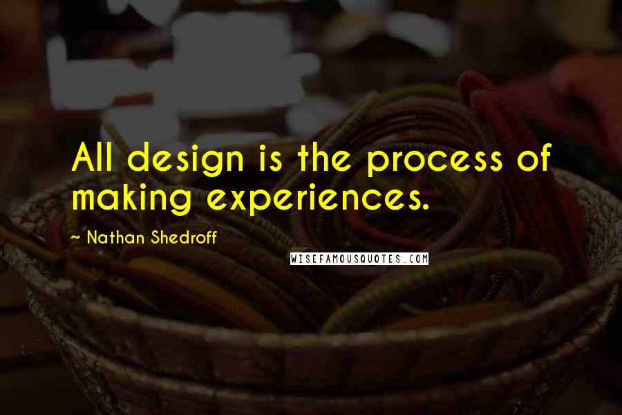 Nathan Shedroff Quotes: All design is the process of making experiences.