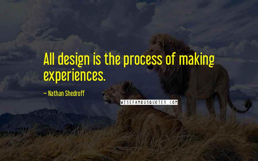 Nathan Shedroff Quotes: All design is the process of making experiences.