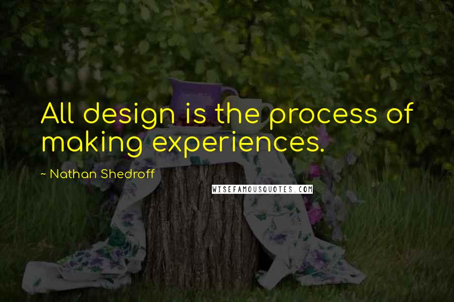 Nathan Shedroff Quotes: All design is the process of making experiences.