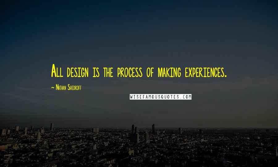 Nathan Shedroff Quotes: All design is the process of making experiences.