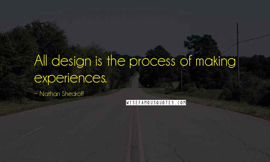 Nathan Shedroff Quotes: All design is the process of making experiences.