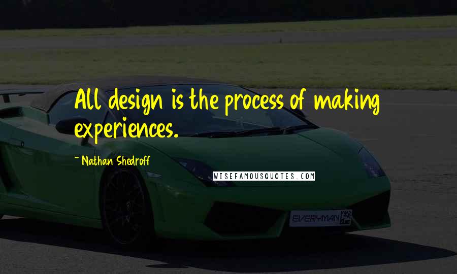 Nathan Shedroff Quotes: All design is the process of making experiences.