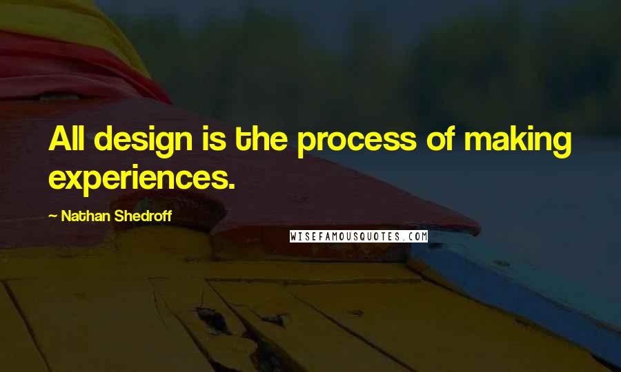 Nathan Shedroff Quotes: All design is the process of making experiences.