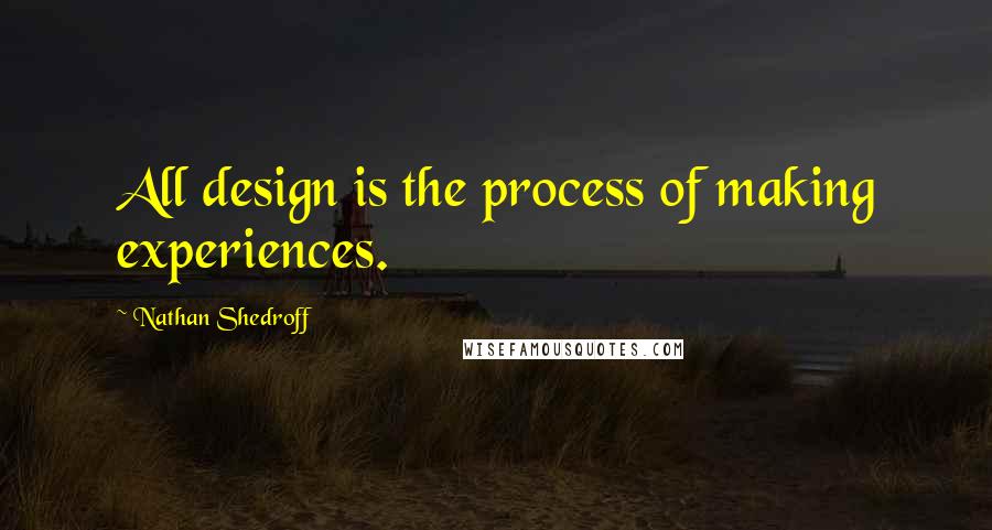 Nathan Shedroff Quotes: All design is the process of making experiences.