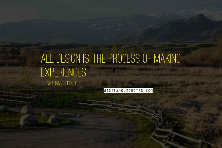 Nathan Shedroff Quotes: All design is the process of making experiences.