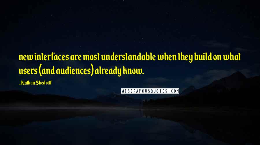 Nathan Shedroff Quotes: new interfaces are most understandable when they build on what users (and audiences) already know.