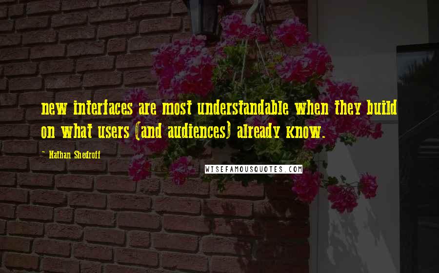 Nathan Shedroff Quotes: new interfaces are most understandable when they build on what users (and audiences) already know.