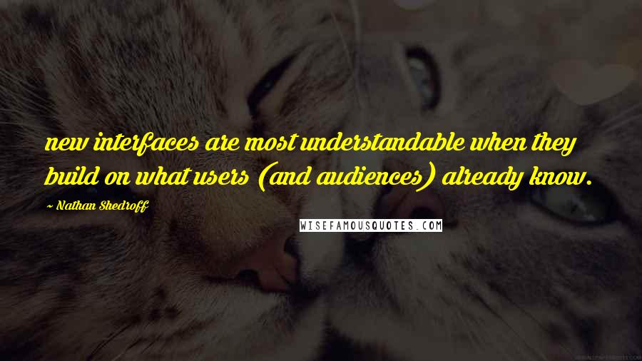 Nathan Shedroff Quotes: new interfaces are most understandable when they build on what users (and audiences) already know.