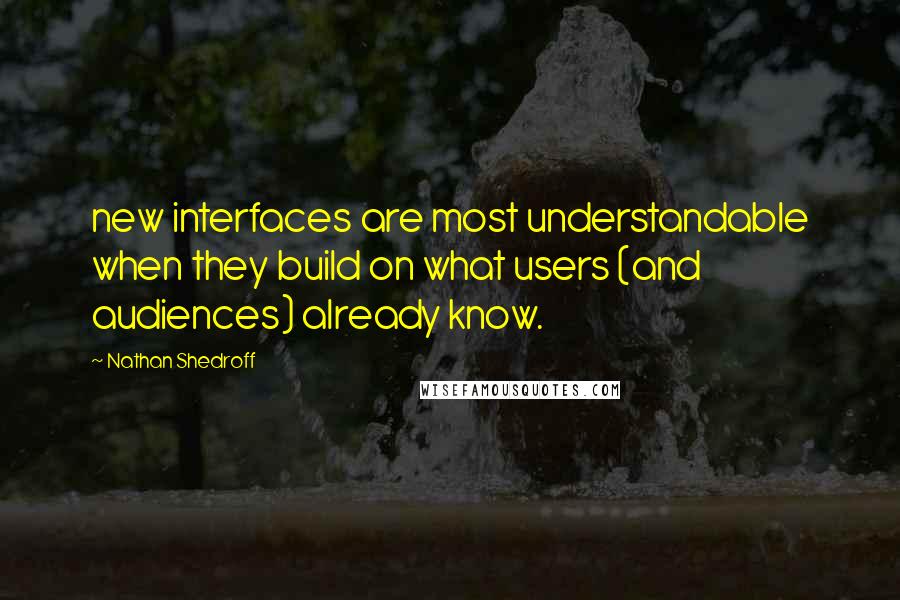 Nathan Shedroff Quotes: new interfaces are most understandable when they build on what users (and audiences) already know.