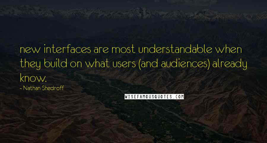 Nathan Shedroff Quotes: new interfaces are most understandable when they build on what users (and audiences) already know.