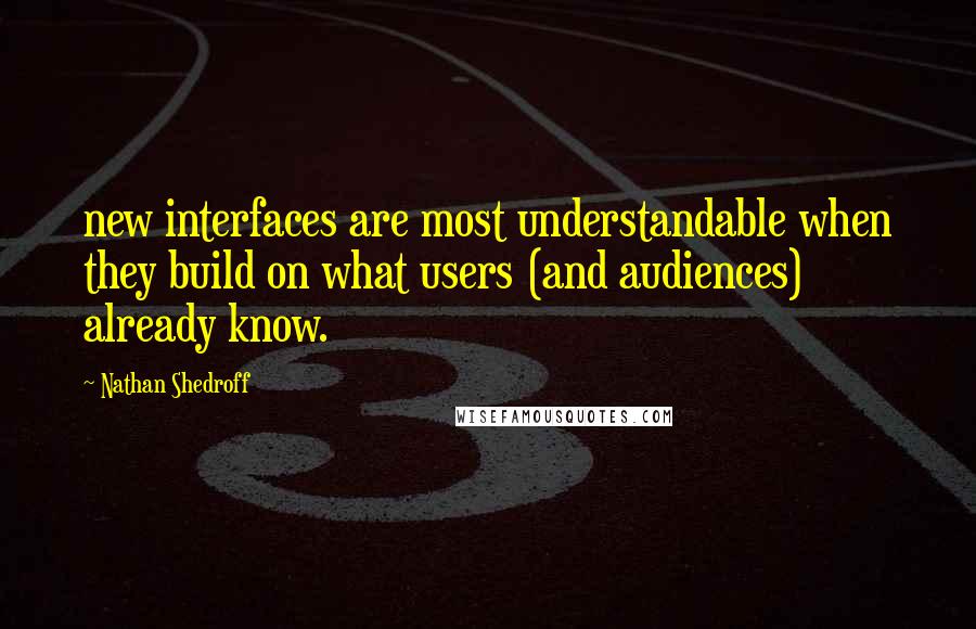 Nathan Shedroff Quotes: new interfaces are most understandable when they build on what users (and audiences) already know.