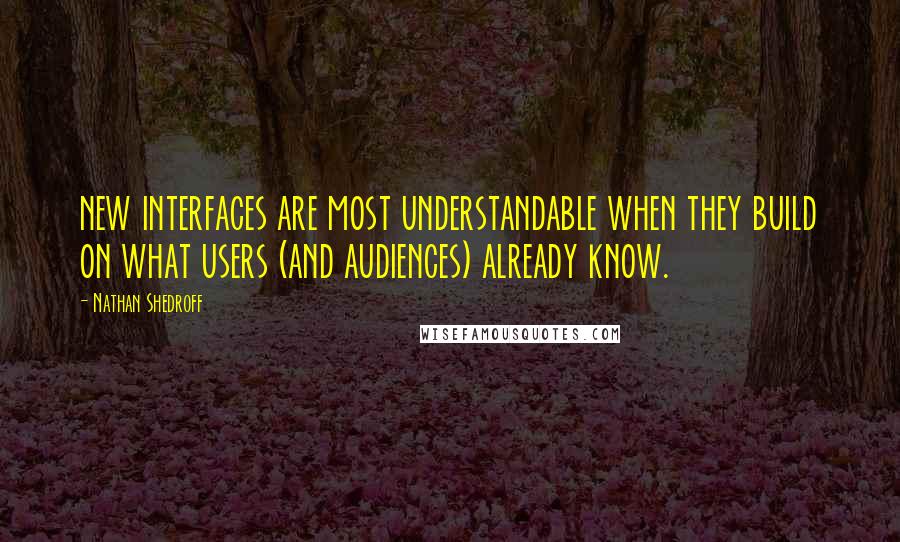 Nathan Shedroff Quotes: new interfaces are most understandable when they build on what users (and audiences) already know.