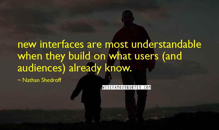 Nathan Shedroff Quotes: new interfaces are most understandable when they build on what users (and audiences) already know.