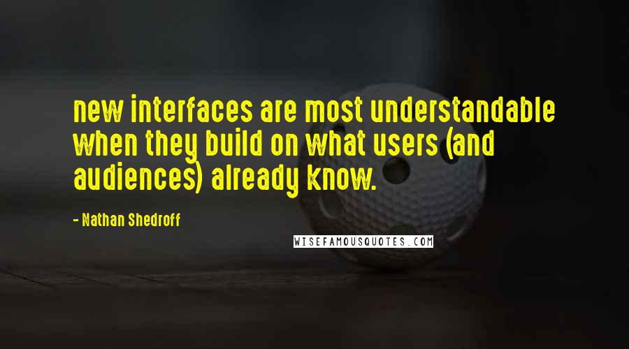 Nathan Shedroff Quotes: new interfaces are most understandable when they build on what users (and audiences) already know.