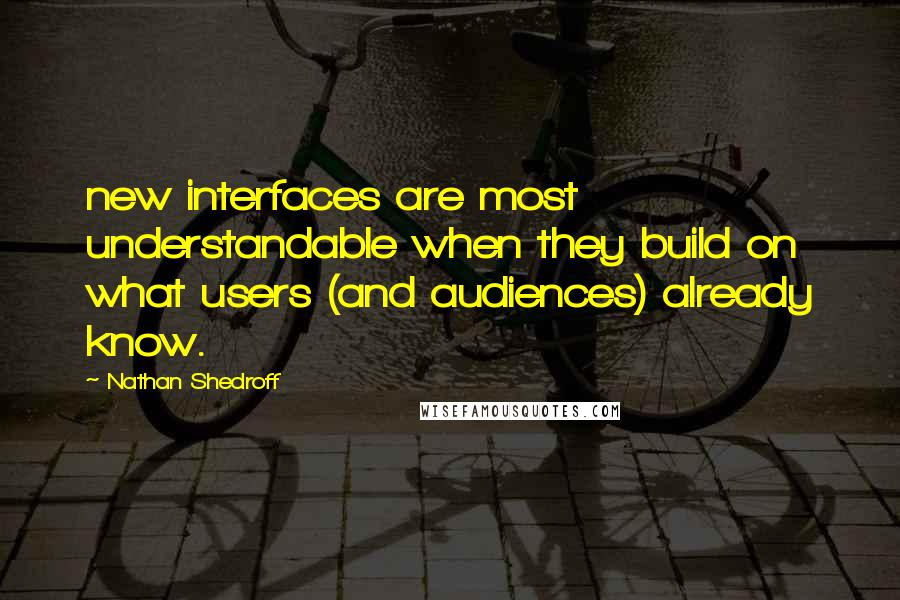 Nathan Shedroff Quotes: new interfaces are most understandable when they build on what users (and audiences) already know.