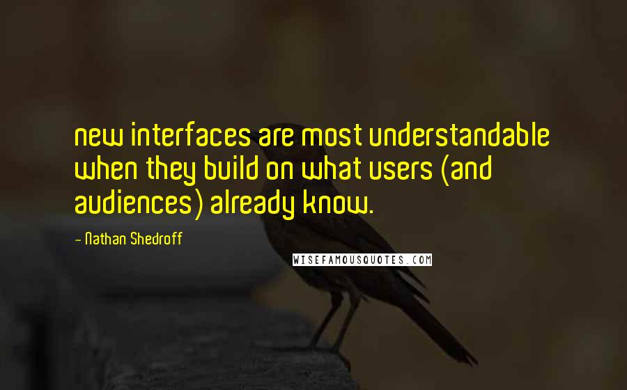 Nathan Shedroff Quotes: new interfaces are most understandable when they build on what users (and audiences) already know.