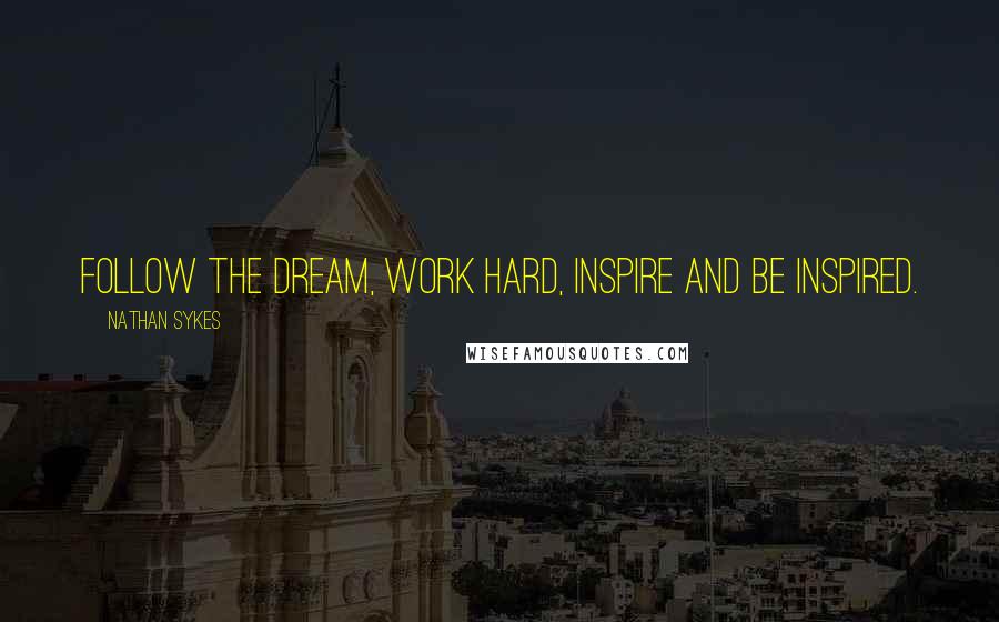 Nathan Sykes Quotes: Follow the dream, work hard, inspire and be inspired.