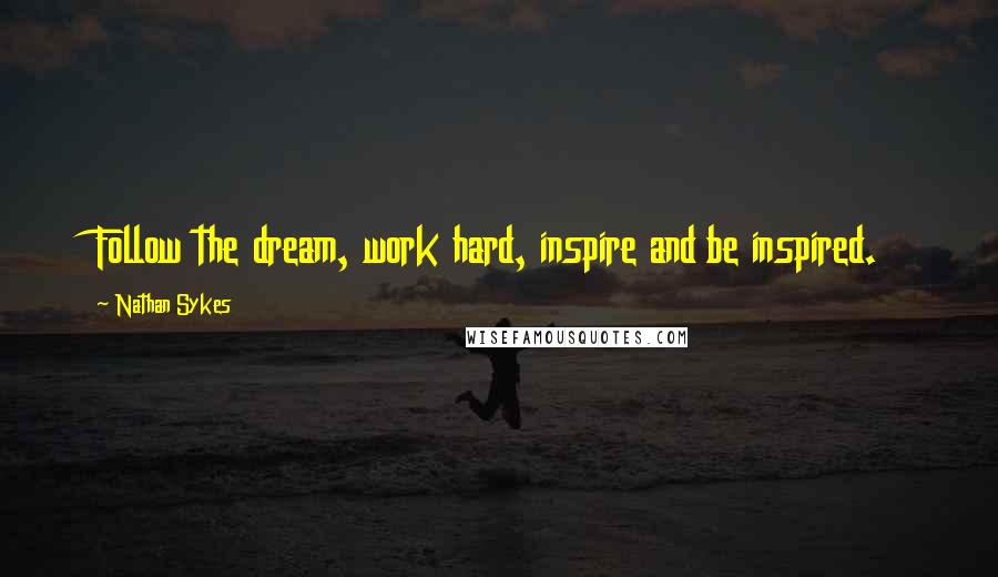 Nathan Sykes Quotes: Follow the dream, work hard, inspire and be inspired.