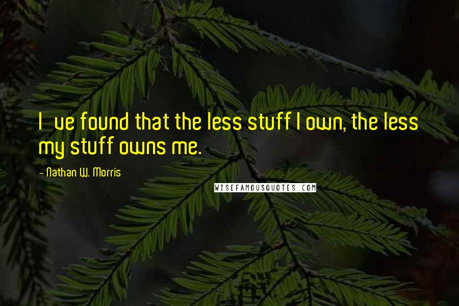 Nathan W. Morris Quotes: I've found that the less stuff I own, the less my stuff owns me.