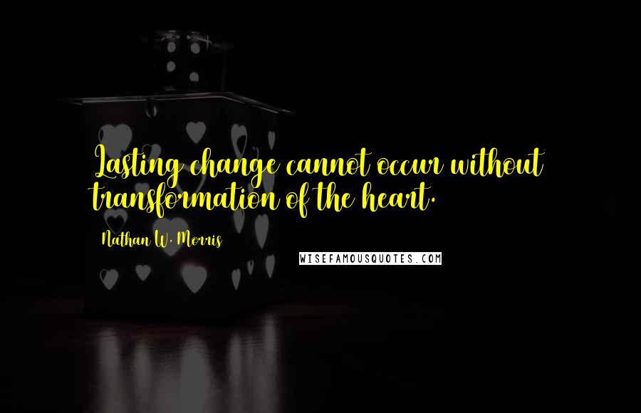 Nathan W. Morris Quotes: Lasting change cannot occur without transformation of the heart.