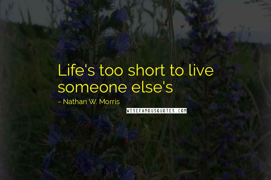 Nathan W. Morris Quotes: Life's too short to live someone else's