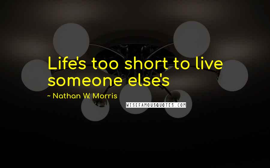 Nathan W. Morris Quotes: Life's too short to live someone else's