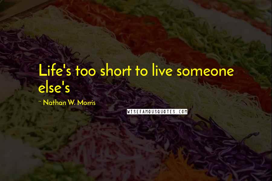 Nathan W. Morris Quotes: Life's too short to live someone else's