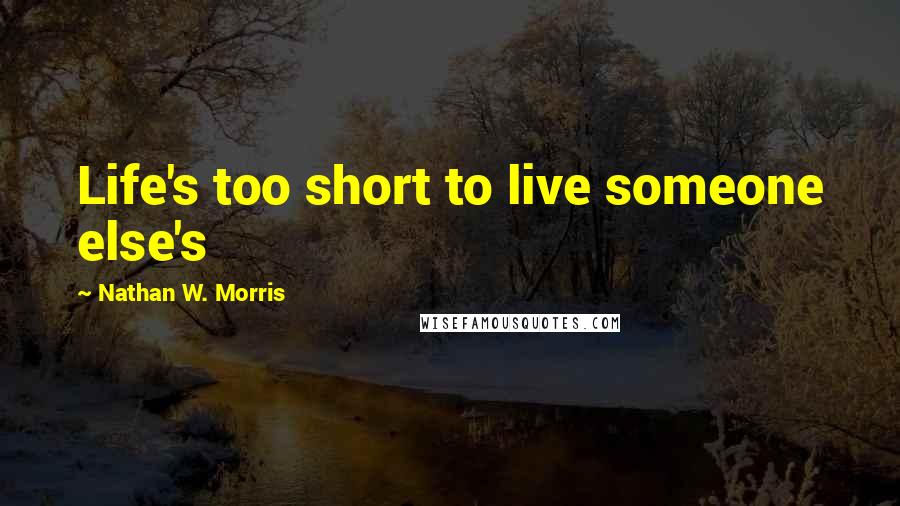 Nathan W. Morris Quotes: Life's too short to live someone else's