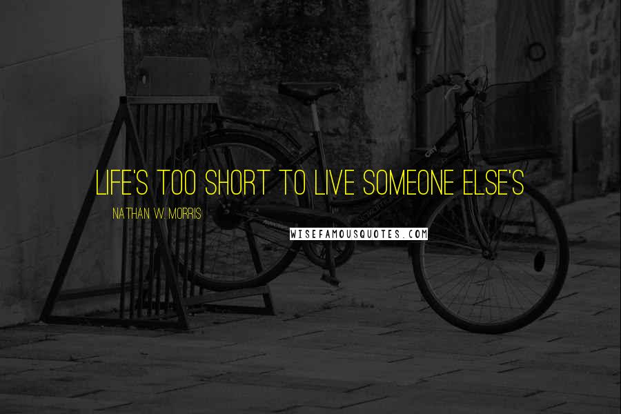 Nathan W. Morris Quotes: Life's too short to live someone else's