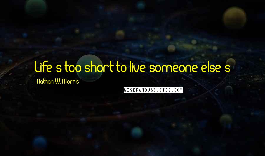 Nathan W. Morris Quotes: Life's too short to live someone else's
