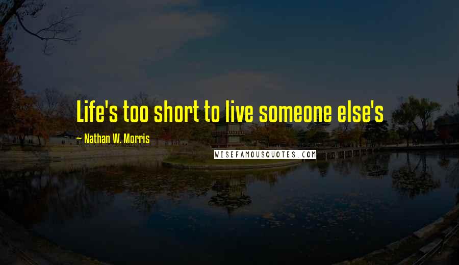 Nathan W. Morris Quotes: Life's too short to live someone else's