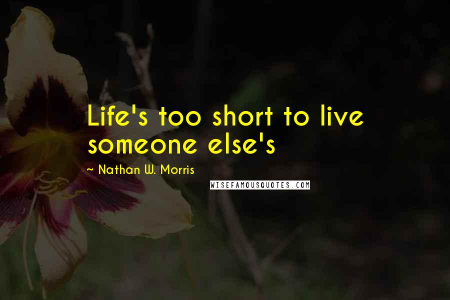 Nathan W. Morris Quotes: Life's too short to live someone else's