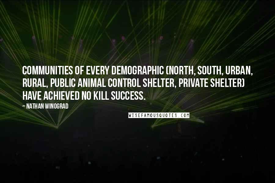 Nathan Winograd Quotes: Communities of every demographic (north, south, urban, rural, public animal control shelter, private shelter) have achieved No Kill success.