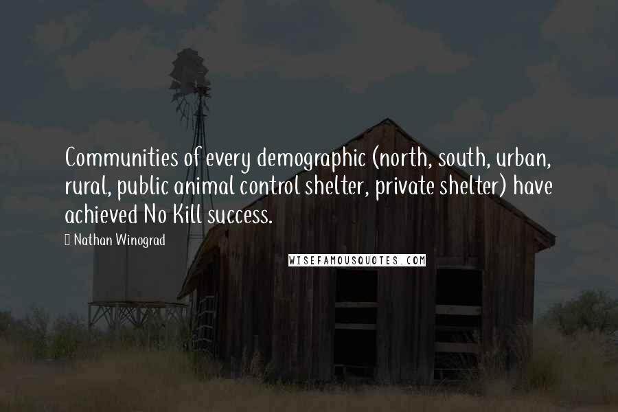 Nathan Winograd Quotes: Communities of every demographic (north, south, urban, rural, public animal control shelter, private shelter) have achieved No Kill success.