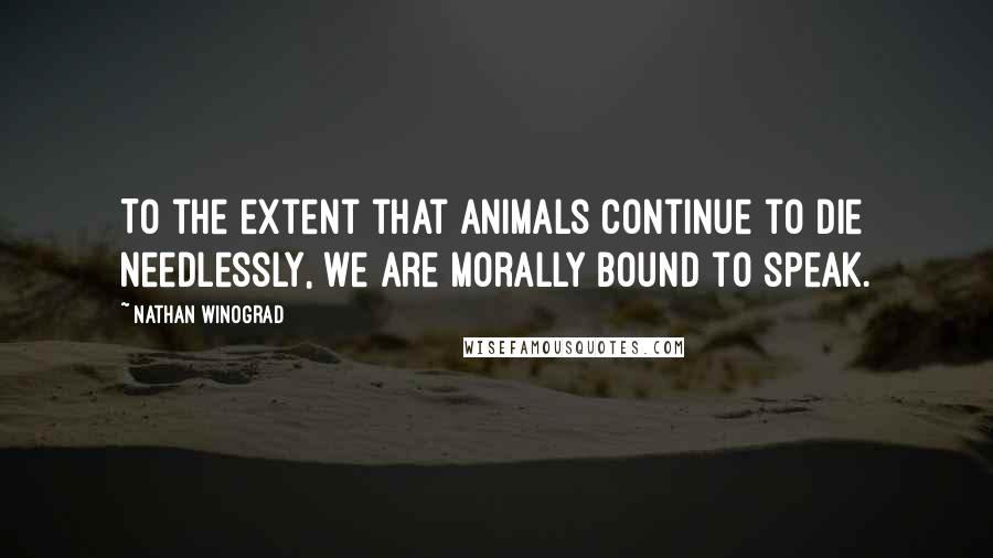 Nathan Winograd Quotes: To the extent that animals continue to die needlessly, we are morally bound to speak.
