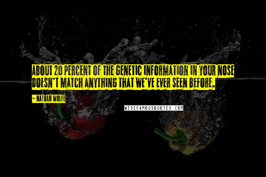 Nathan Wolfe Quotes: About 20 percent of the genetic information in your nose doesn't match anything that we've ever seen before.