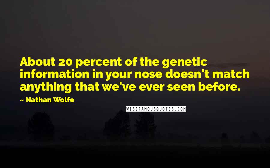 Nathan Wolfe Quotes: About 20 percent of the genetic information in your nose doesn't match anything that we've ever seen before.