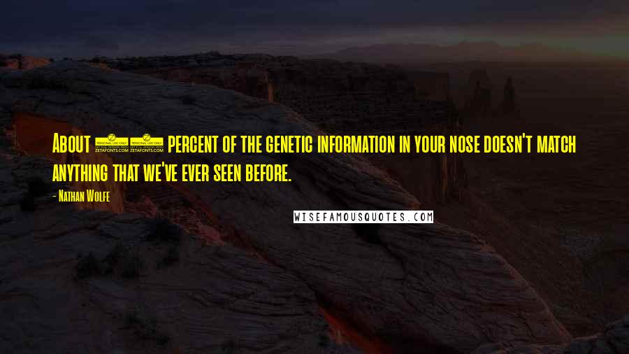 Nathan Wolfe Quotes: About 20 percent of the genetic information in your nose doesn't match anything that we've ever seen before.