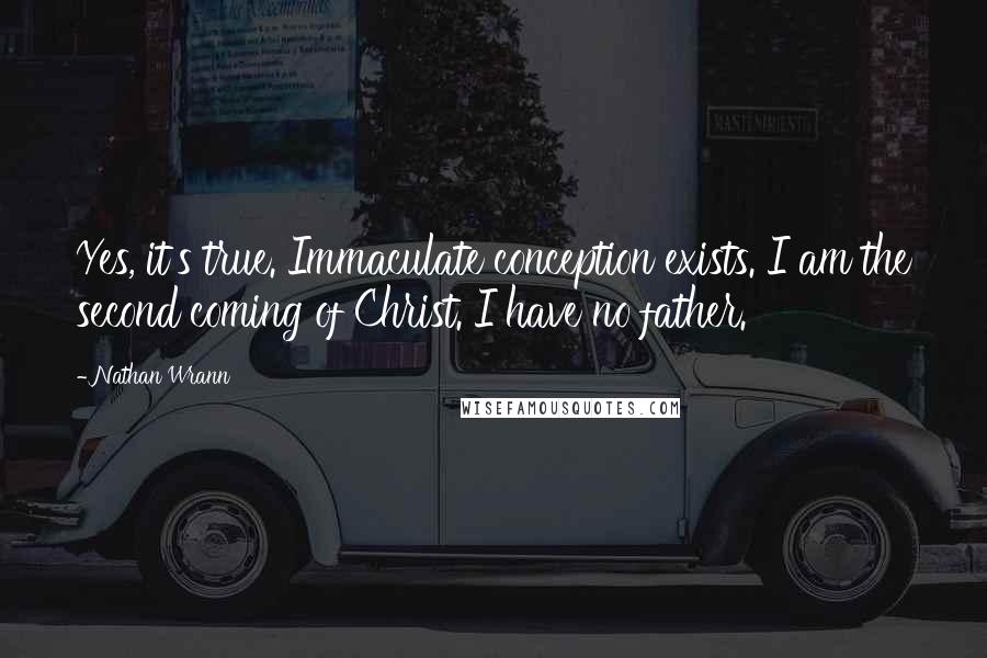 Nathan Wrann Quotes: Yes, it's true. Immaculate conception exists. I am the second coming of Christ. I have no father.