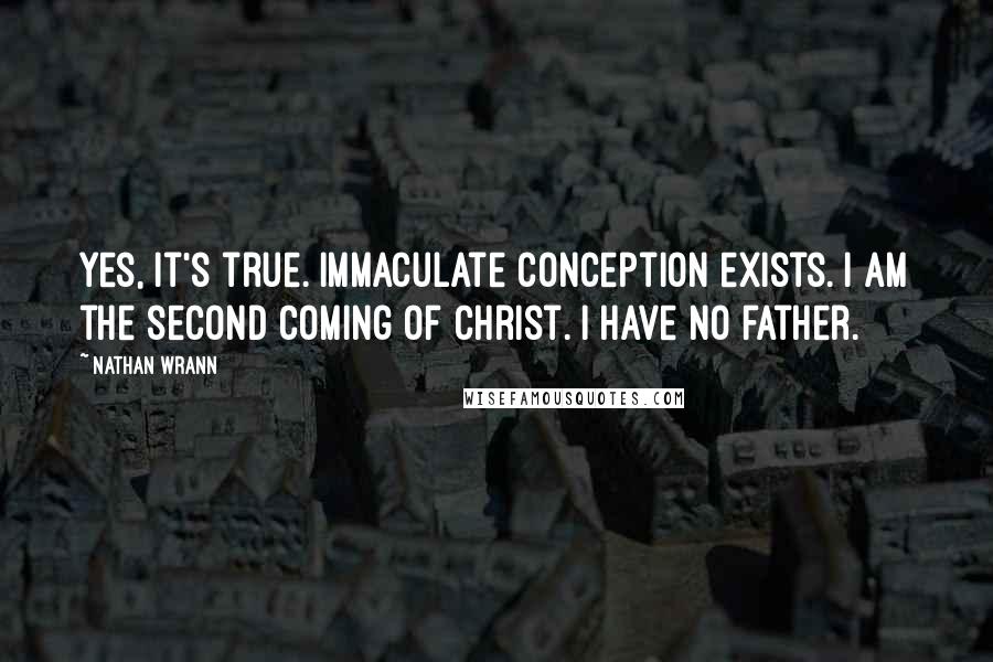 Nathan Wrann Quotes: Yes, it's true. Immaculate conception exists. I am the second coming of Christ. I have no father.