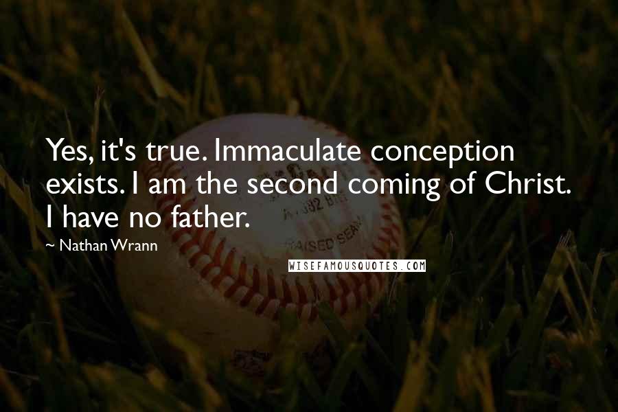 Nathan Wrann Quotes: Yes, it's true. Immaculate conception exists. I am the second coming of Christ. I have no father.