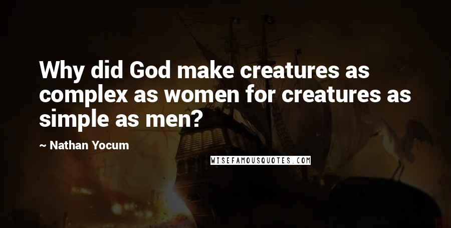 Nathan Yocum Quotes: Why did God make creatures as complex as women for creatures as simple as men?