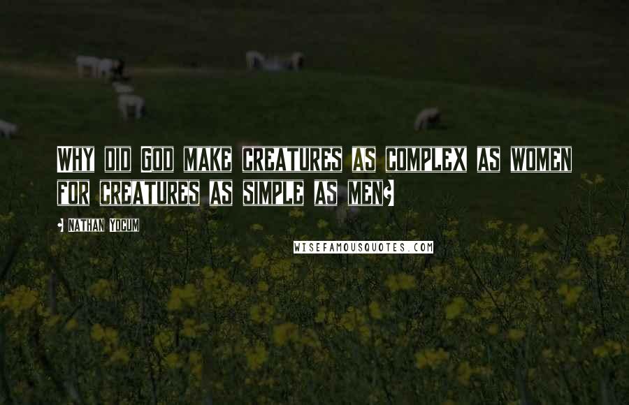 Nathan Yocum Quotes: Why did God make creatures as complex as women for creatures as simple as men?