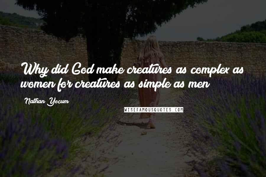 Nathan Yocum Quotes: Why did God make creatures as complex as women for creatures as simple as men?